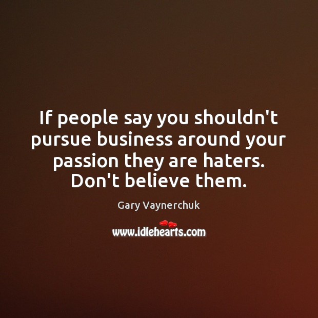 If people say you shouldn’t pursue business around your passion they are Gary Vaynerchuk Picture Quote