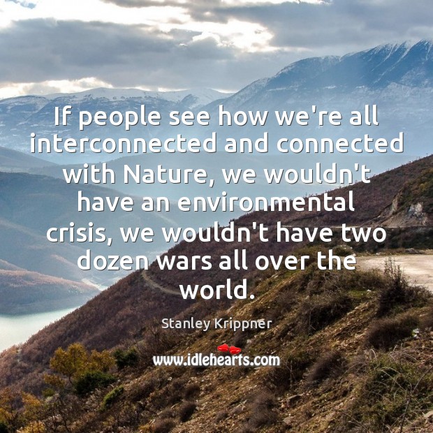 If people see how we’re all interconnected and connected with Nature, we Stanley Krippner Picture Quote