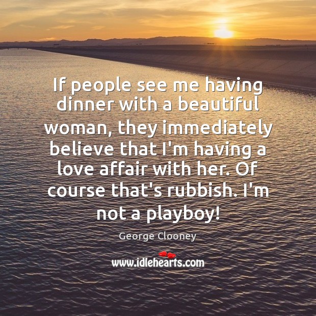 If people see me having dinner with a beautiful woman, they immediately George Clooney Picture Quote
