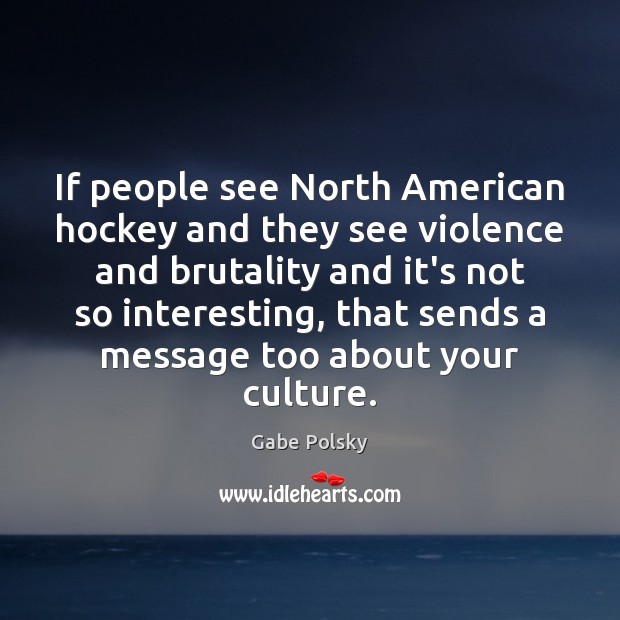 If people see North American hockey and they see violence and brutality Gabe Polsky Picture Quote