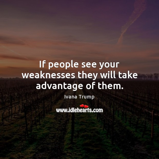 If people see your weaknesses they will take advantage of them. Ivana Trump Picture Quote