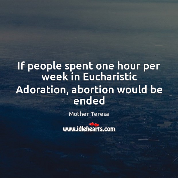 If people spent one hour per week in Eucharistic Adoration, abortion would be ended Image