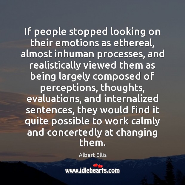 If people stopped looking on their emotions as ethereal, almost inhuman processes, Albert Ellis Picture Quote