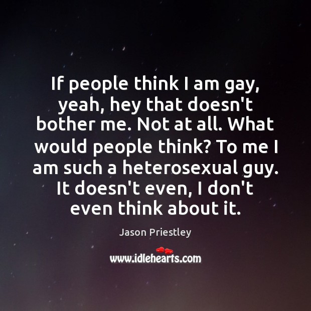 If people think I am gay, yeah, hey that doesn’t bother me. Jason Priestley Picture Quote