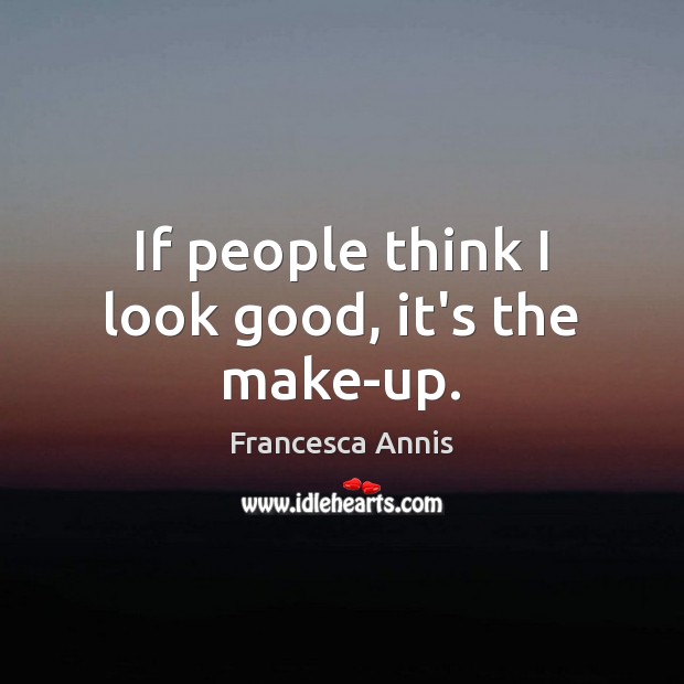 If people think I look good, it’s the make-up. Francesca Annis Picture Quote