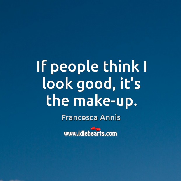 If people think I look good, it’s the make-up. Francesca Annis Picture Quote