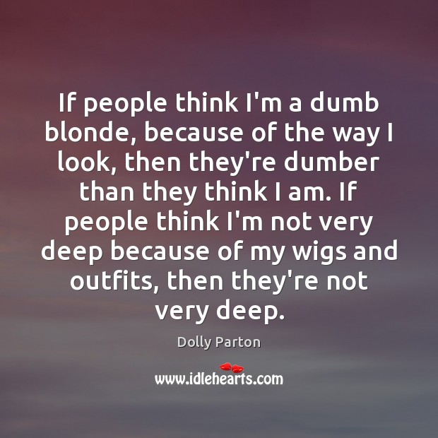 If people think I’m a dumb blonde, because of the way I Dolly Parton Picture Quote