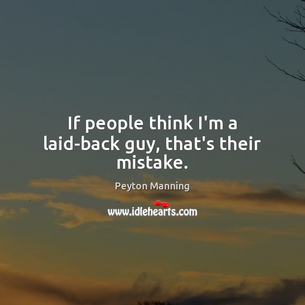 If people think I’m a laid-back guy, that’s their mistake. Peyton Manning Picture Quote