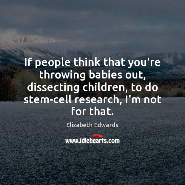 If people think that you’re throwing babies out, dissecting children, to do Elizabeth Edwards Picture Quote
