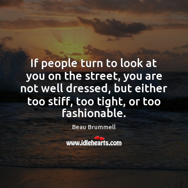 If people turn to look at you on the street, you are Beau Brummell Picture Quote