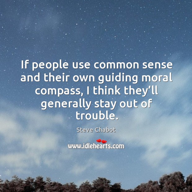 If people use common sense and their own guiding moral compass, I think they’ll generally stay out of trouble. Steve Chabot Picture Quote