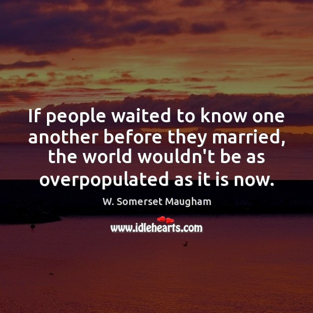 If people waited to know one another before they married, the world Image