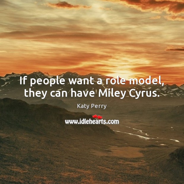 If people want a role model, they can have Miley Cyrus. Katy Perry Picture Quote