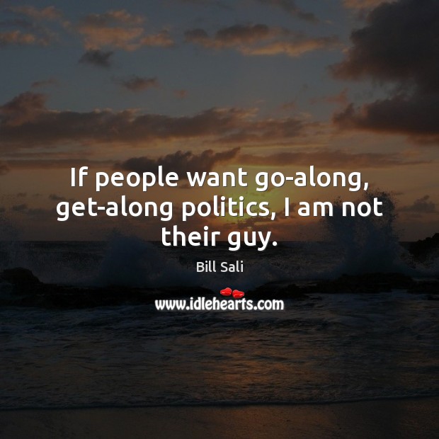 If people want go-along, get-along politics, I am not their guy. Image