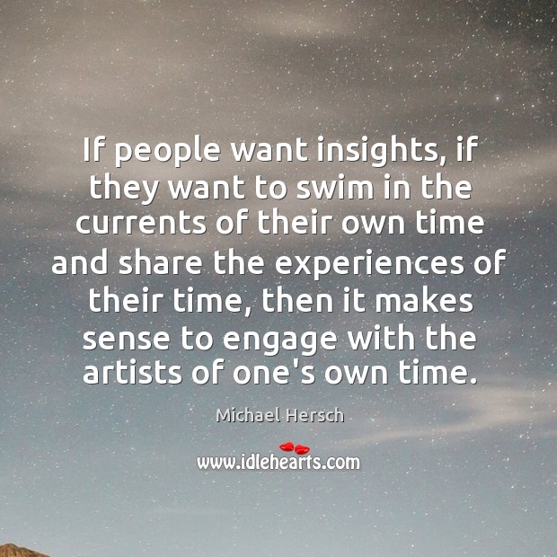 If people want insights, if they want to swim in the currents Michael Hersch Picture Quote