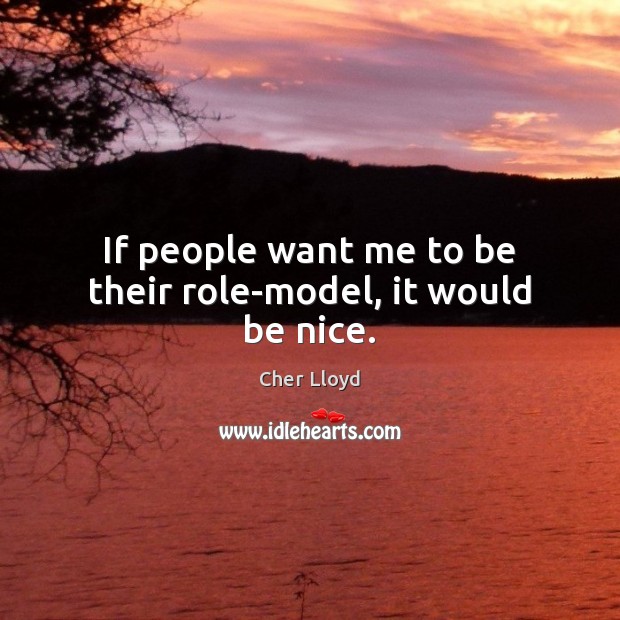 If people want me to be their role-model, it would be nice. Cher Lloyd Picture Quote