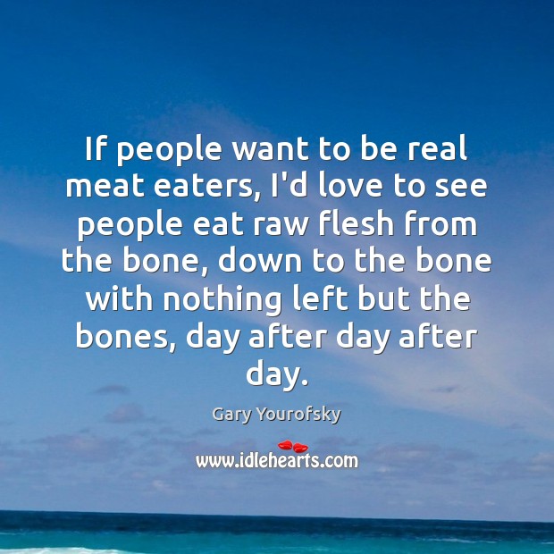 If people want to be real meat eaters, I’d love to see Gary Yourofsky Picture Quote