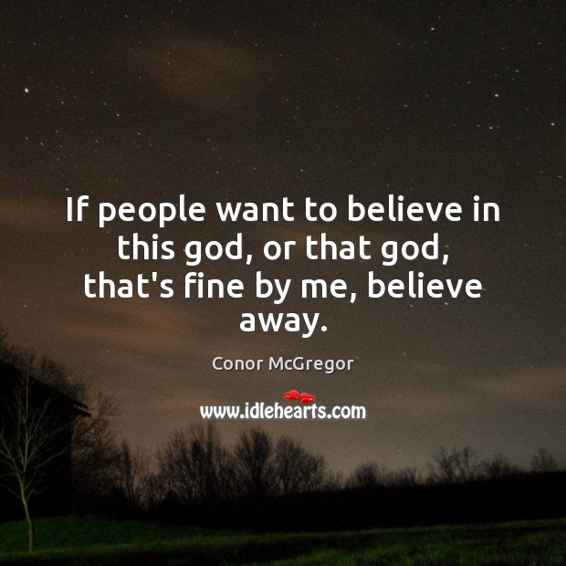 If people want to believe in this God, or that God, that’s fine by me, believe away. Image