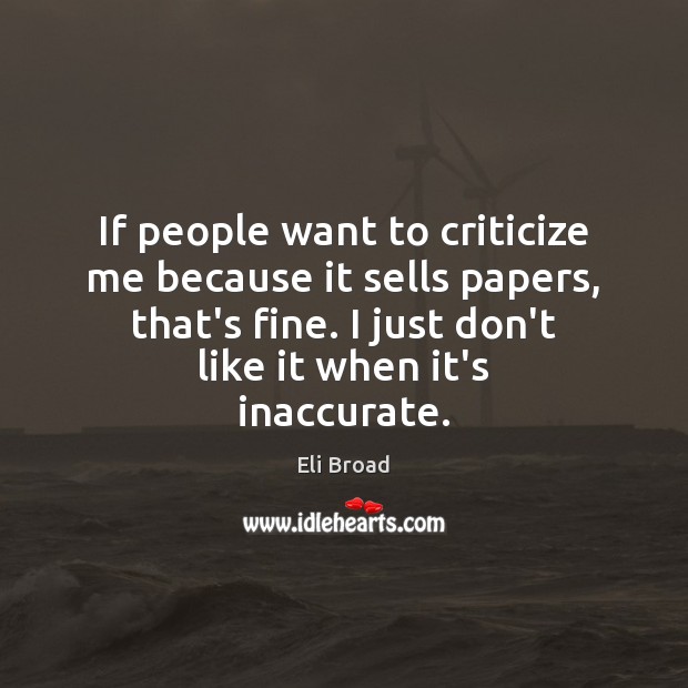If people want to criticize me because it sells papers, that’s fine. Eli Broad Picture Quote