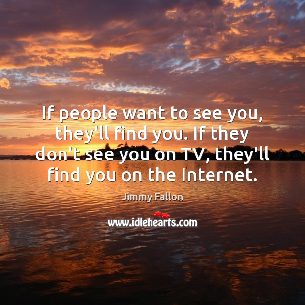 If people want to see you, they’ll find you. If they don’t Jimmy Fallon Picture Quote