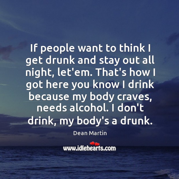 If people want to think I get drunk and stay out all Dean Martin Picture Quote