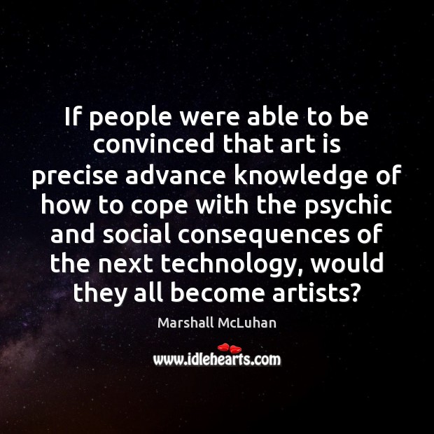 If people were able to be convinced that art is precise advance Marshall McLuhan Picture Quote
