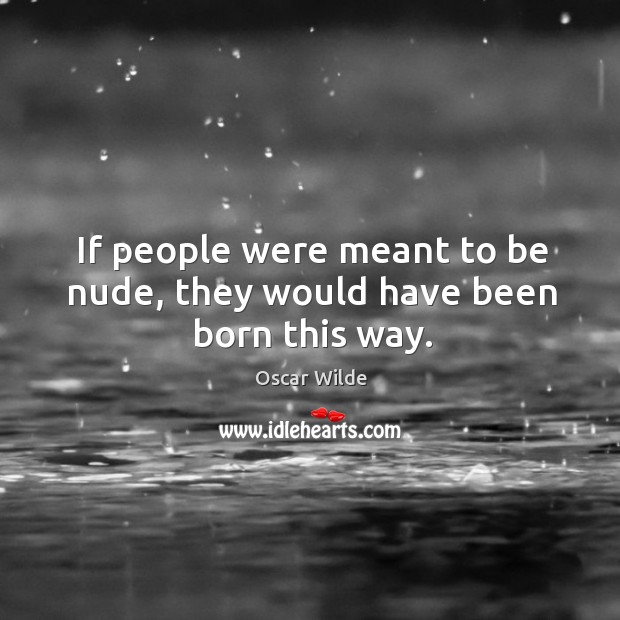 If people were meant to be nude, they would have been born this way. Oscar Wilde Picture Quote