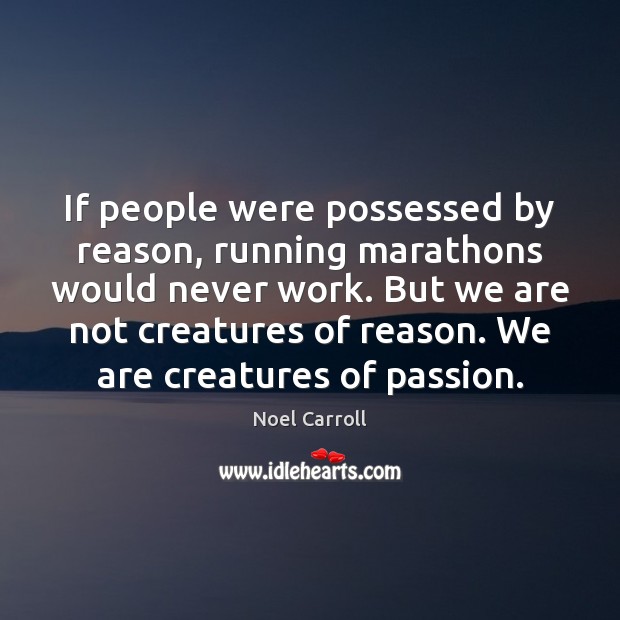 If people were possessed by reason, running marathons would never work. But Noel Carroll Picture Quote