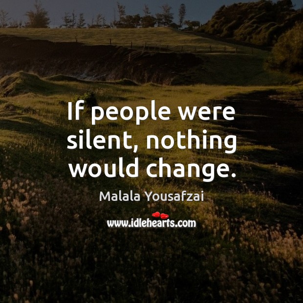 If people were silent, nothing would change. Malala Yousafzai Picture Quote