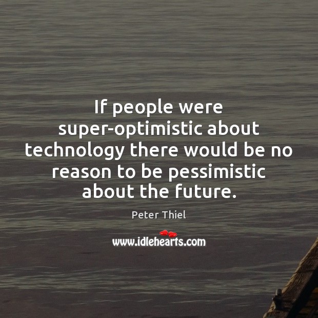 If people were super-optimistic about technology there would be no reason to Peter Thiel Picture Quote