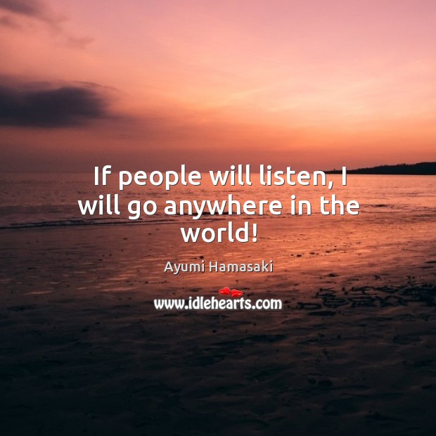 If people will listen, I will go anywhere in the world! Ayumi Hamasaki Picture Quote