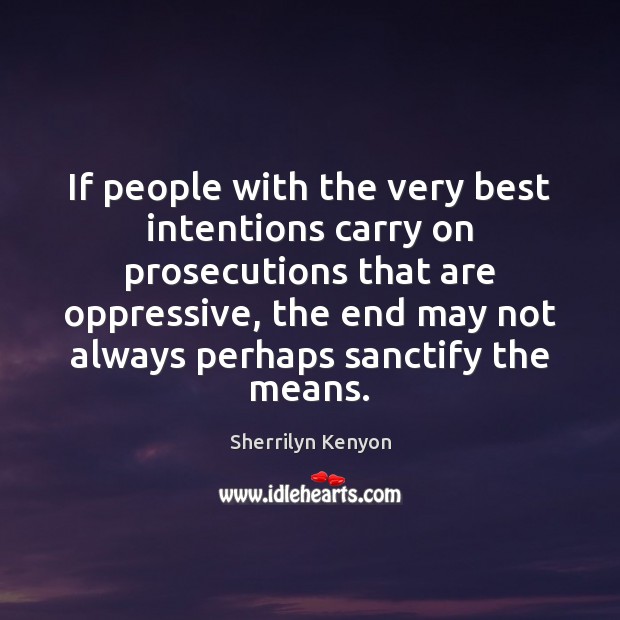If people with the very best intentions carry on prosecutions that are Image