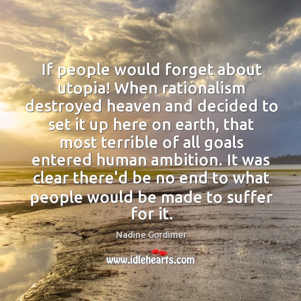 If people would forget about utopia! When rationalism destroyed heaven and decided Nadine Gordimer Picture Quote