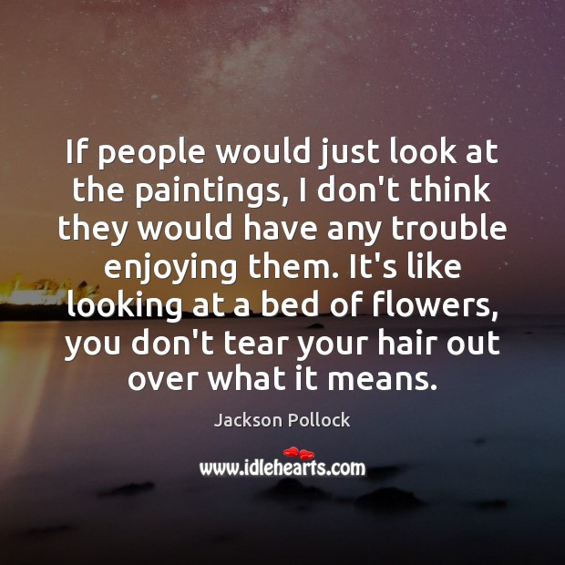 If people would just look at the paintings, I don’t think they Jackson Pollock Picture Quote