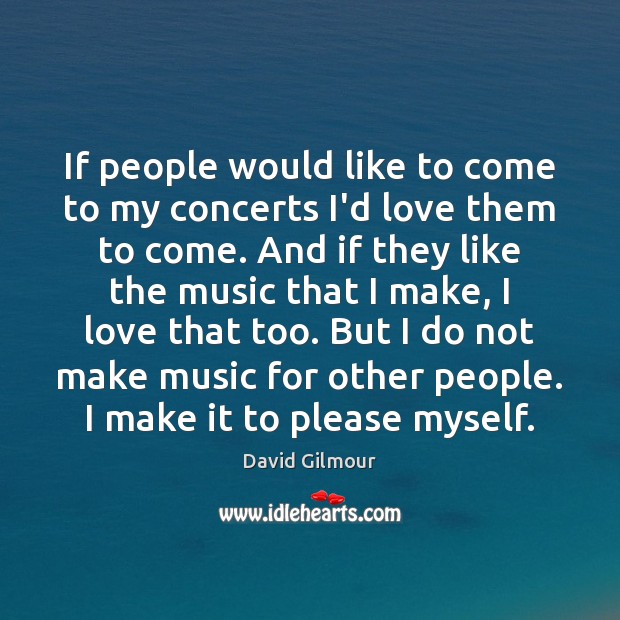 If people would like to come to my concerts I’d love them Image