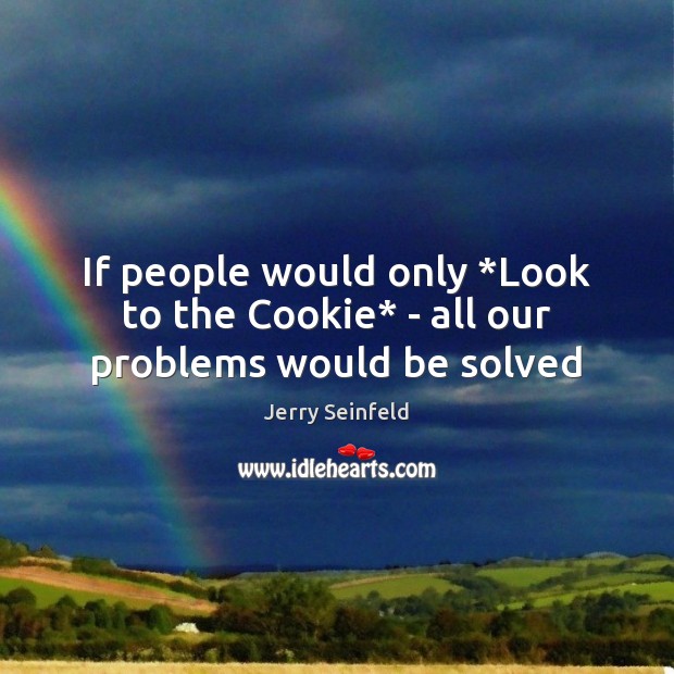 If people would only *Look to the Cookie* – all our problems would be solved Jerry Seinfeld Picture Quote
