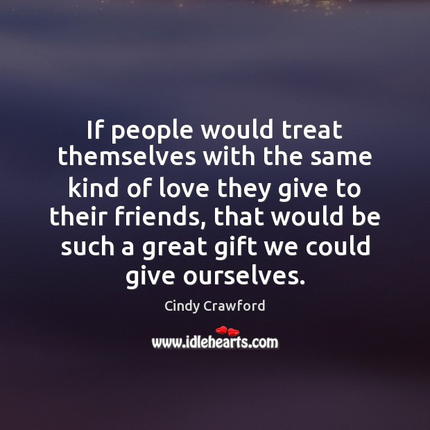 If people would treat themselves with the same kind of love they Image