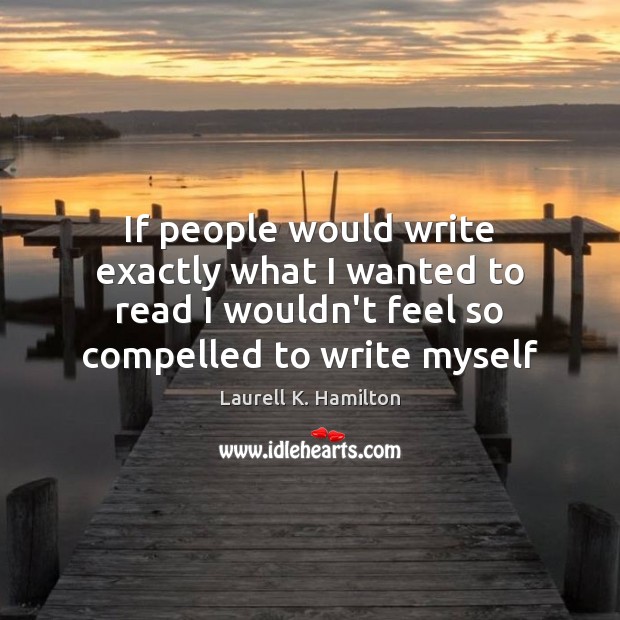 If people would write exactly what I wanted to read I wouldn’t Laurell K. Hamilton Picture Quote