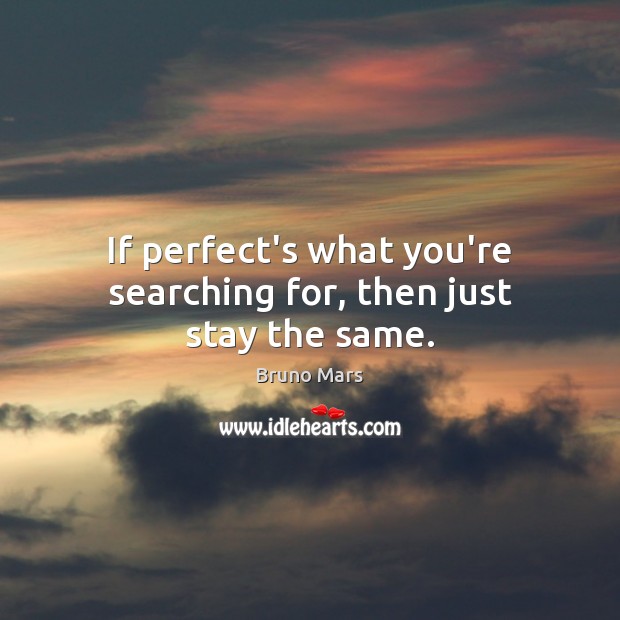 If perfect’s what you’re searching for, then just stay the same. Image