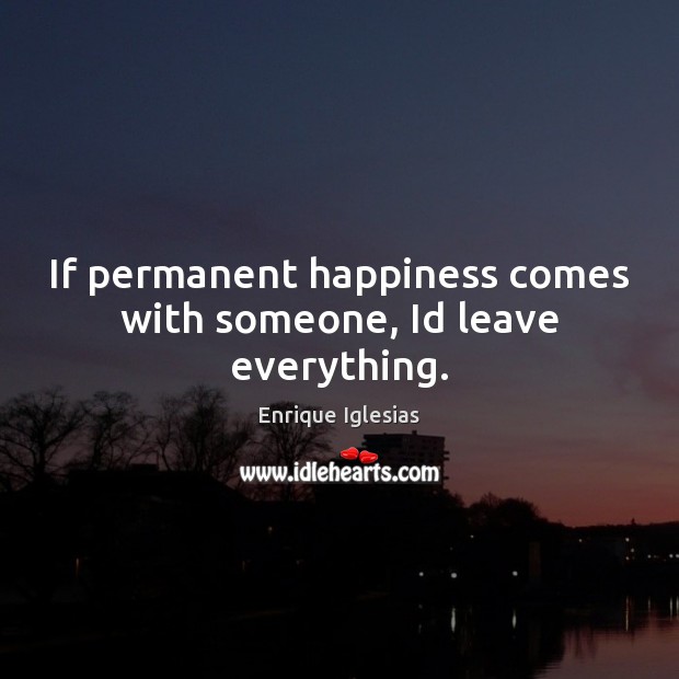 If permanent happiness comes with someone, Id leave everything. Image