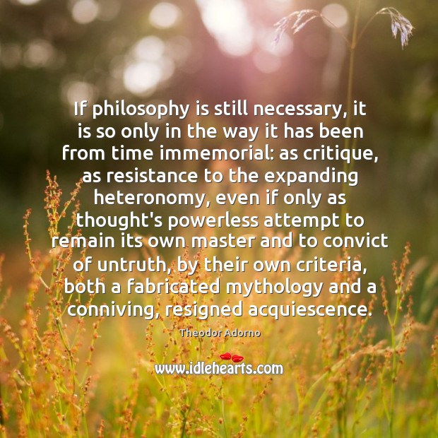 If philosophy is still necessary, it is so only in the way Theodor Adorno Picture Quote