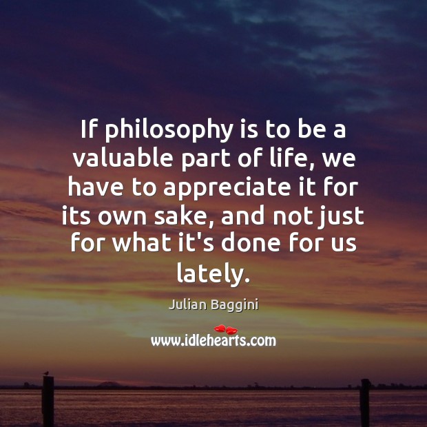 If philosophy is to be a valuable part of life, we have Julian Baggini Picture Quote