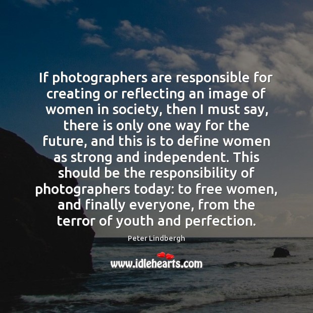 If photographers are responsible for creating or reflecting an image of women Peter Lindbergh Picture Quote