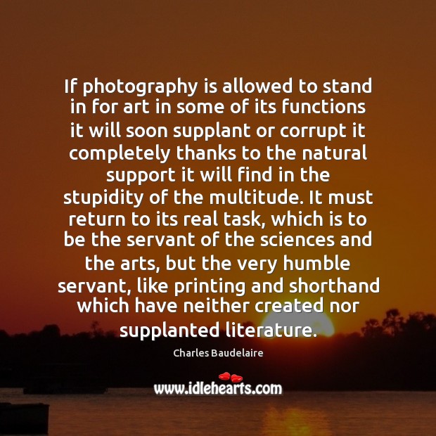 If photography is allowed to stand in for art in some of Charles Baudelaire Picture Quote