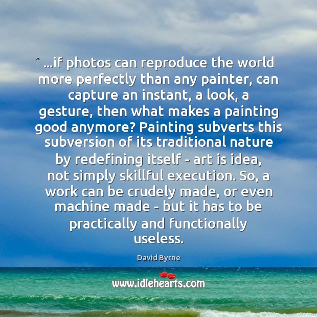 …if photos can reproduce the world more perfectly than any painter, can David Byrne Picture Quote