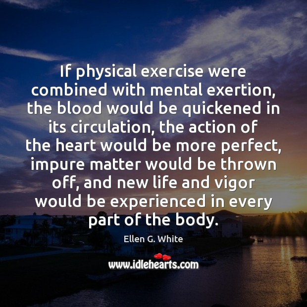 If physical exercise were combined with mental exertion, the blood would be 