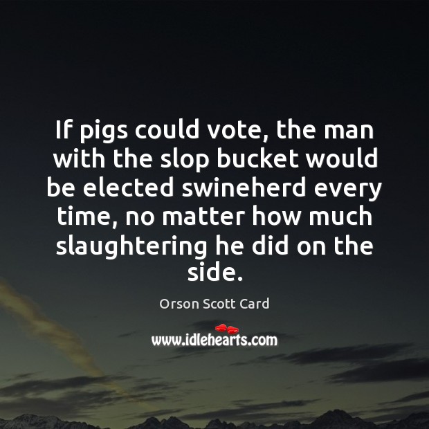 If pigs could vote, the man with the slop bucket would be Image