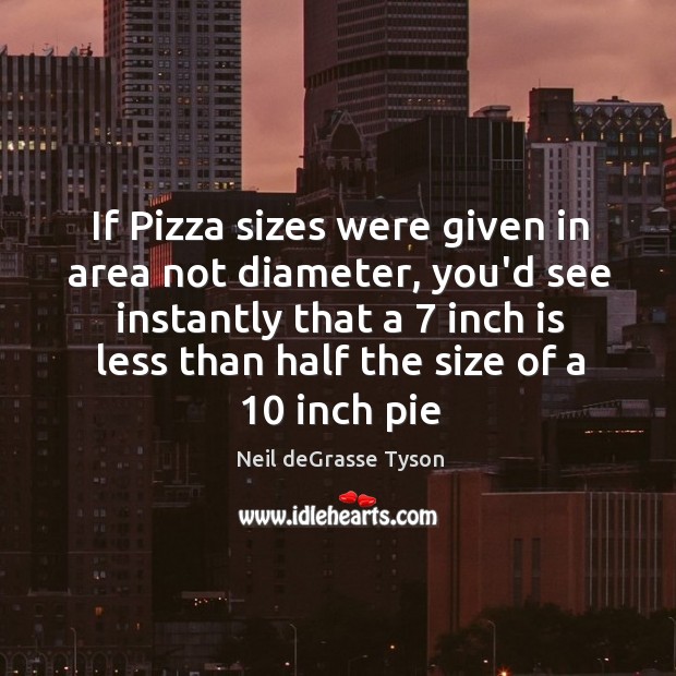 If Pizza sizes were given in area not diameter, you’d see instantly Neil deGrasse Tyson Picture Quote