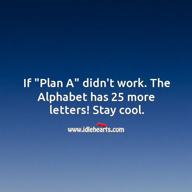 If “Plan A” didn’t work. The Alphabet has 25 more letters! Stay cool. Plan Quotes Image
