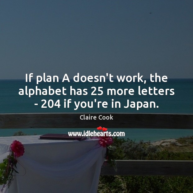 If plan A doesn’t work, the alphabet has 25 more letters – 204 if you’re in Japan. Image